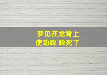 梦见在龙背上使劲跺 跺死了